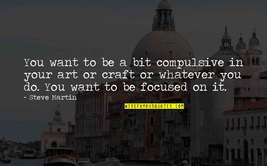 Stinkende Ontlasting Quotes By Steve Martin: You want to be a bit compulsive in Stinkende Ontlasting Quotes By Steve Martin: You want to be a bit compulsive in