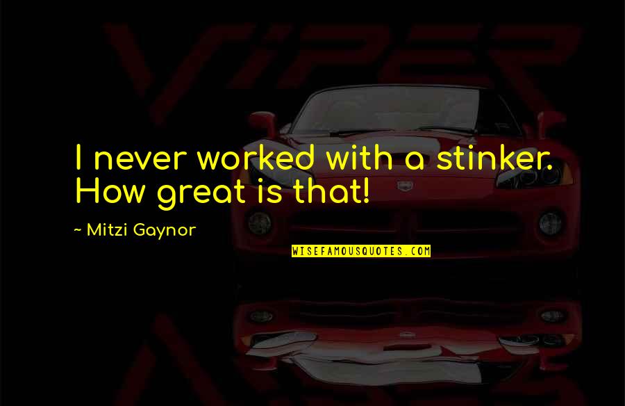 Stinker Quotes By Mitzi Gaynor: I never worked with a stinker. How great