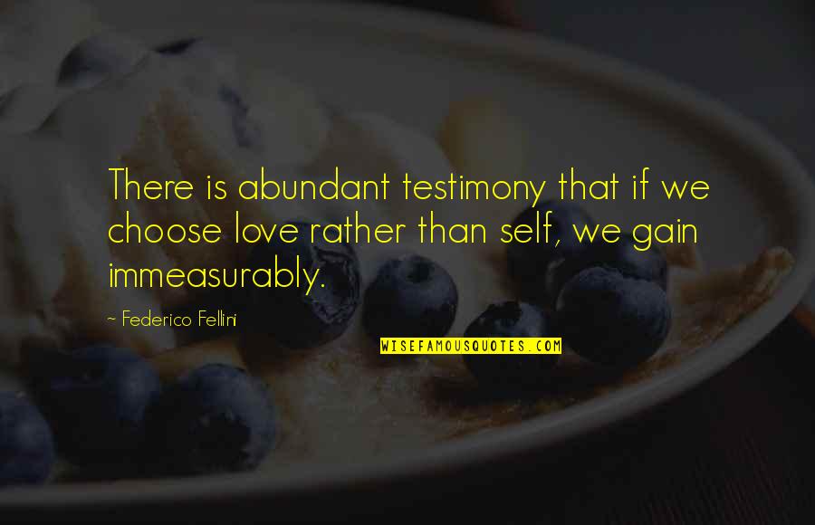 Stinkin Thinkin Quotes By Federico Fellini: There is abundant testimony that if we choose Stinkin Thinkin Quotes By Federico Fellini: There is abundant testimony that if we choose