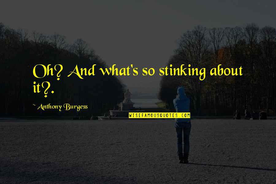 Stinking Quotes By Anthony Burgess: Oh? And what's so stinking about it?.