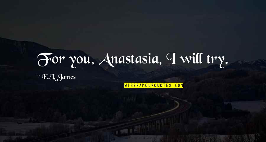 Stinkos Quotes By E.L. James: For you, Anastasia, I will try. Stinkos Quotes By E.L. James: For you, Anastasia, I will try.