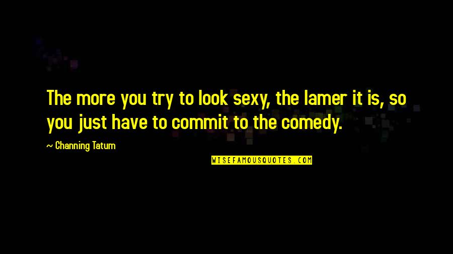 Stinky Face Quotes By Channing Tatum: The more you try to look sexy, the