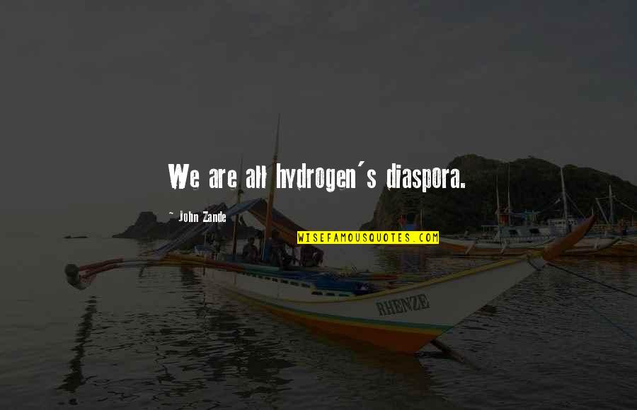 Stinser Quotes By John Zande: We are all hydrogen's diaspora. Stinser Quotes By John Zande: We are all hydrogen's diaspora.