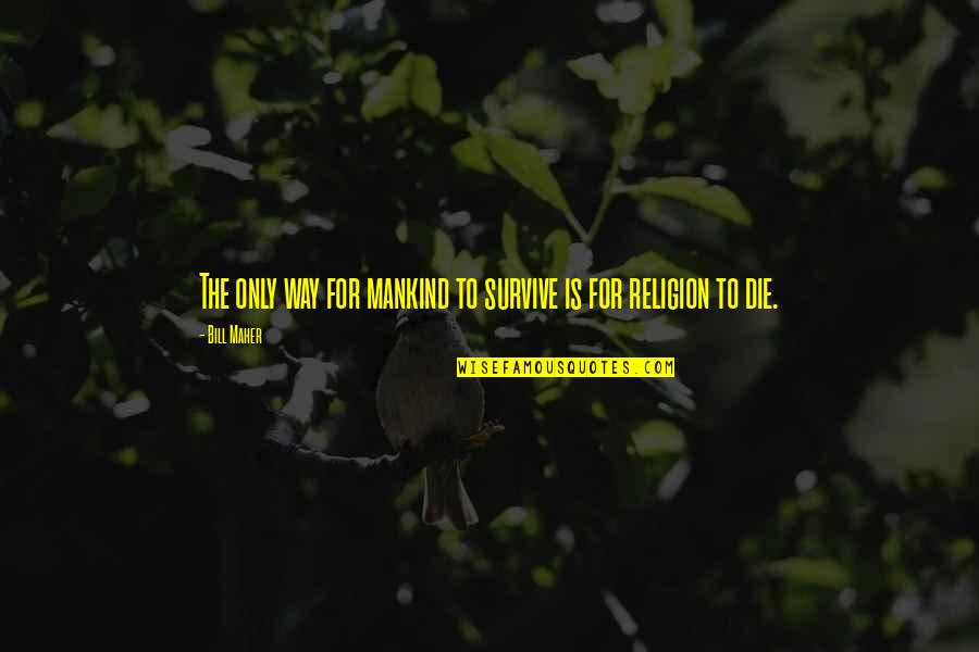 Stipendiaries Quotes By Bill Maher: The only way for mankind to survive is