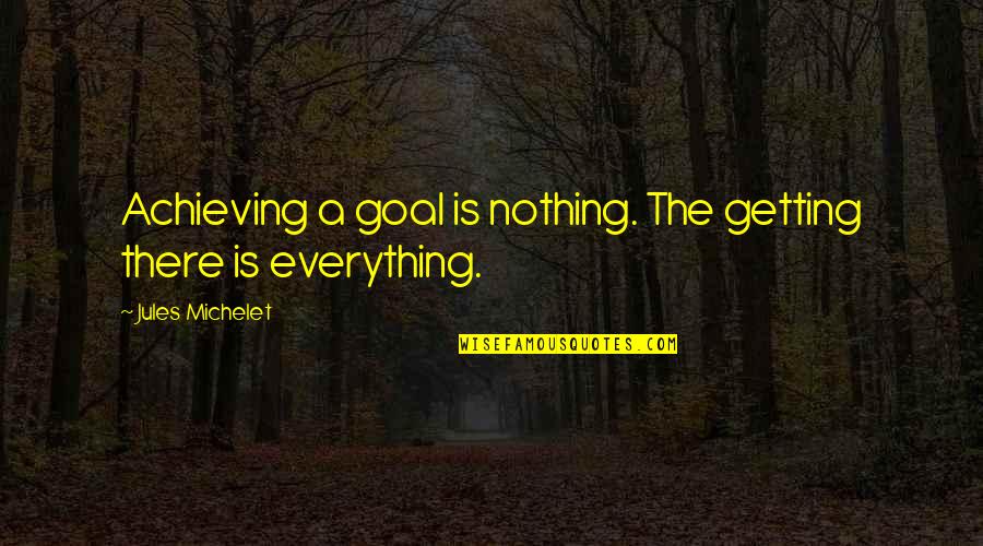 Stipendiaries Quotes By Jules Michelet: Achieving a goal is nothing. The getting there Stipendiaries Quotes By Jules Michelet: Achieving a goal is nothing. The getting there
