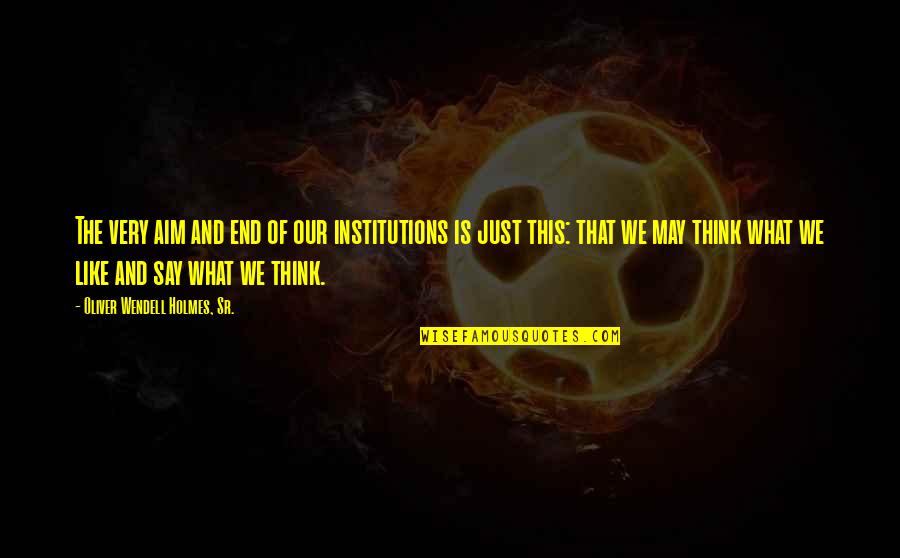 Stipendipa Quotes By Oliver Wendell Holmes, Sr.: The very aim and end of our institutions Stipendipa Quotes By Oliver Wendell Holmes, Sr.: The very aim and end of our institutions