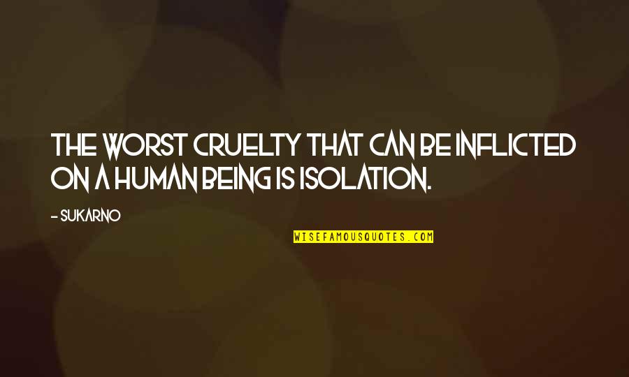 Stipicevich Quotes By Sukarno: The worst cruelty that can be inflicted on
