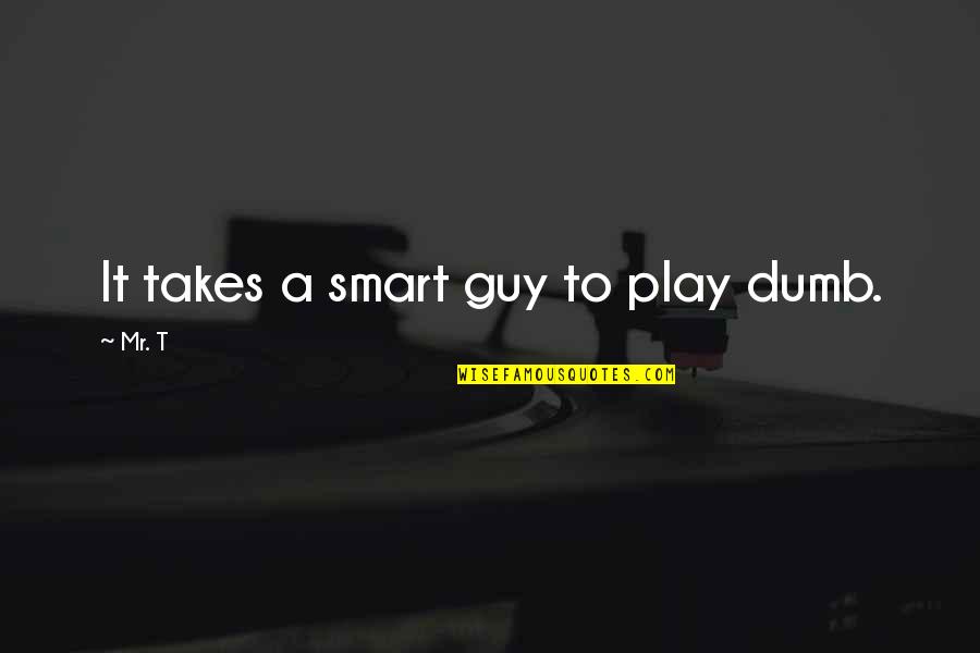 Stippah Quotes By Mr. T: It takes a smart guy to play dumb.