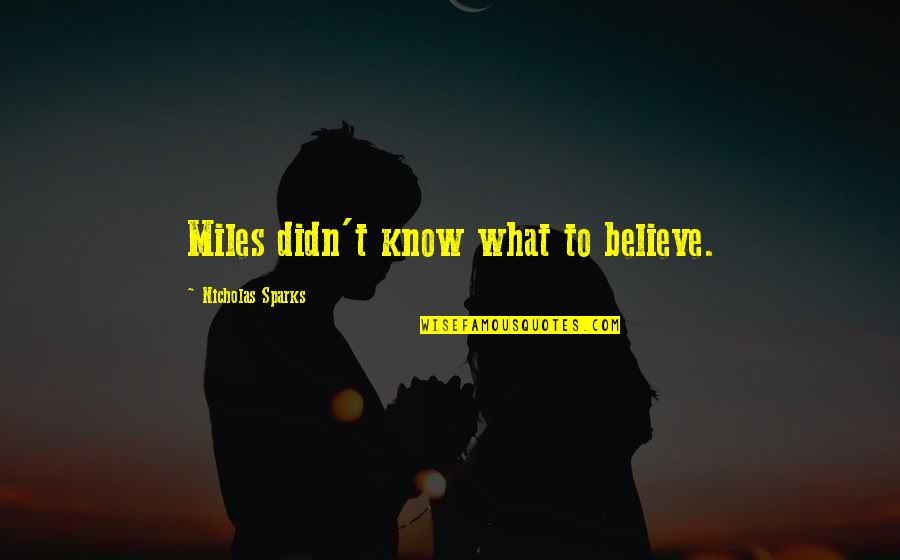 Stippah Quotes By Nicholas Sparks: Miles didn't know what to believe. Stippah Quotes By Nicholas Sparks: Miles didn't know what to believe.