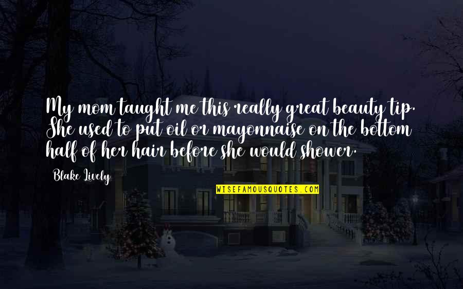 Stippich Selin Quotes By Blake Lively: My mom taught me this really great beauty Stippich Selin Quotes By Blake Lively: My mom taught me this really great beauty