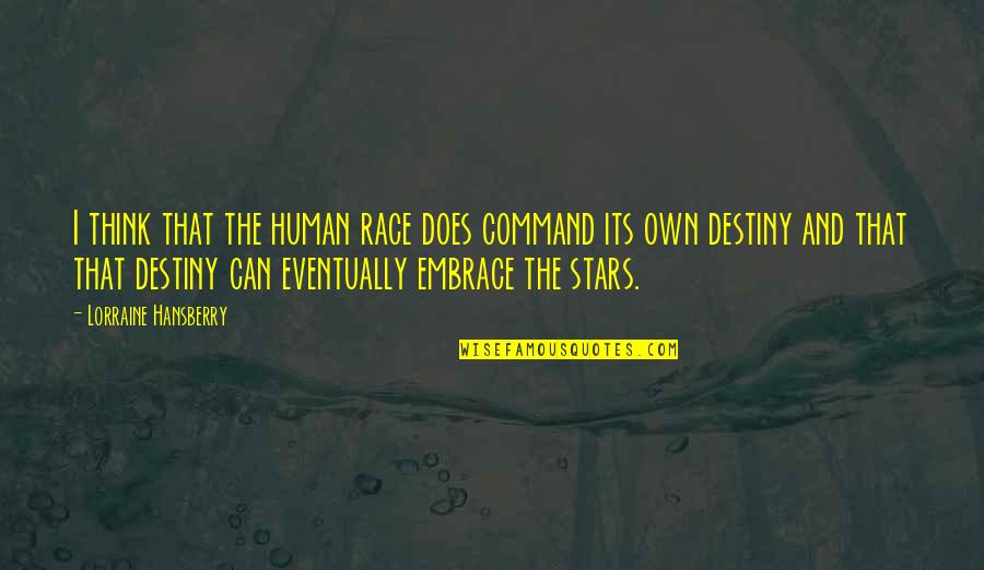 Stir Crazy Quotes By Lorraine Hansberry: I think that the human race does command Stir Crazy Quotes By Lorraine Hansberry: I think that the human race does command