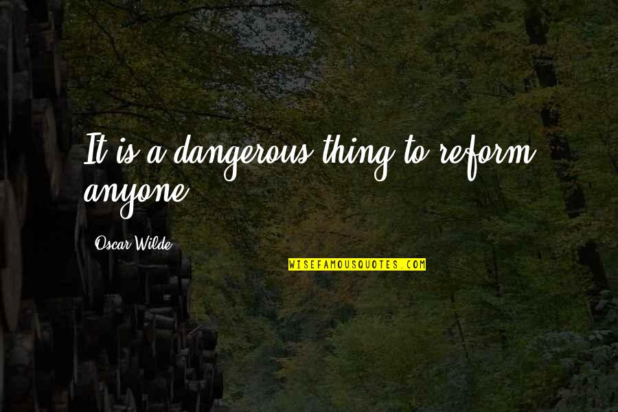 Stir Crazy Quotes By Oscar Wilde: It is a dangerous thing to reform anyone. Stir Crazy Quotes By Oscar Wilde: It is a dangerous thing to reform anyone.