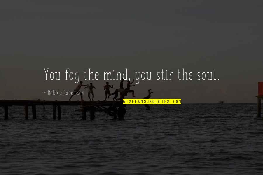 Stir The Soul Quotes By Robbie Robertson: You fog the mind, you stir the soul.