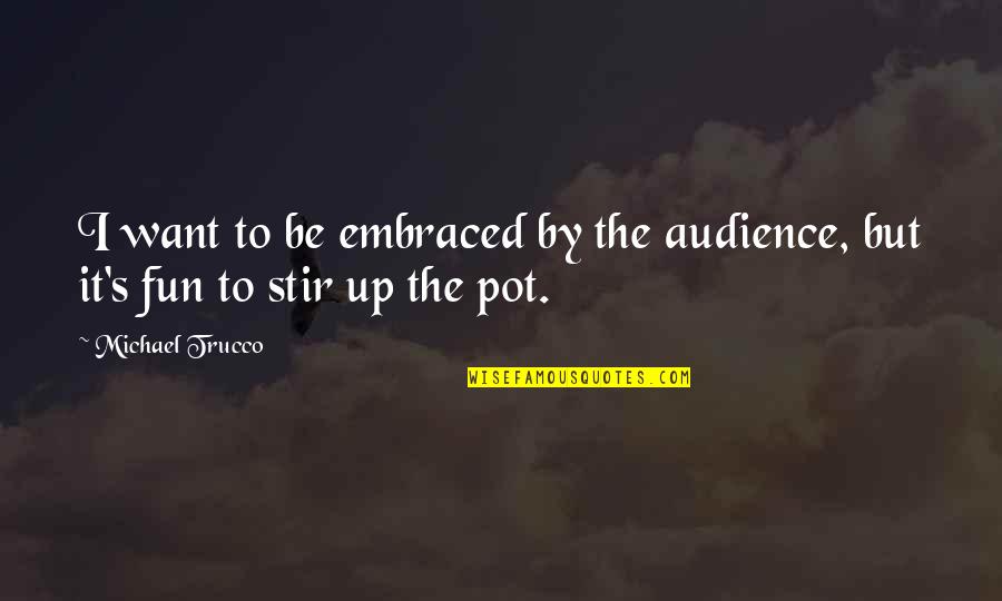 Stir Up The Pot Quotes By Michael Trucco: I want to be embraced by the audience,