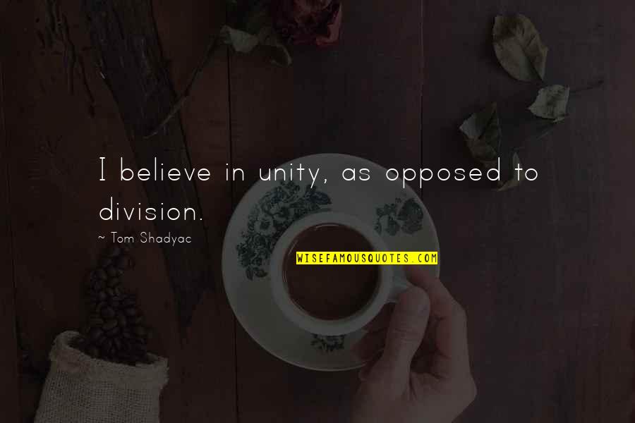 Stirea Ta Quotes By Tom Shadyac: I believe in unity, as opposed to division. Stirea Ta Quotes By Tom Shadyac: I believe in unity, as opposed to division.