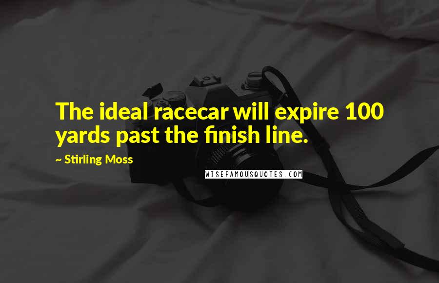 Stirling Moss quotes: The ideal racecar will expire 100 yards past the finish line.