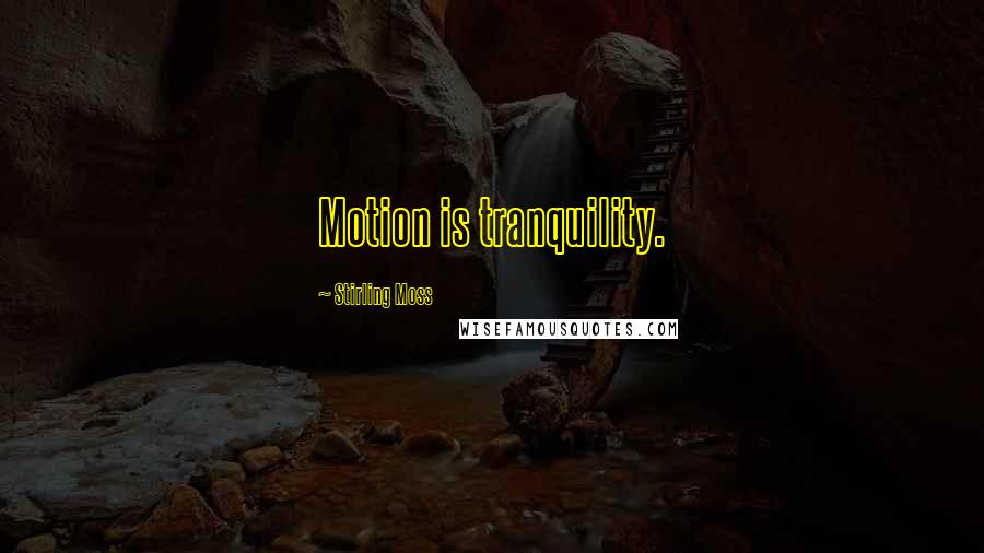 Stirling Moss quotes: Motion is tranquility.