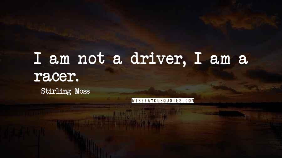 Stirling Moss quotes: I am not a driver, I am a racer.