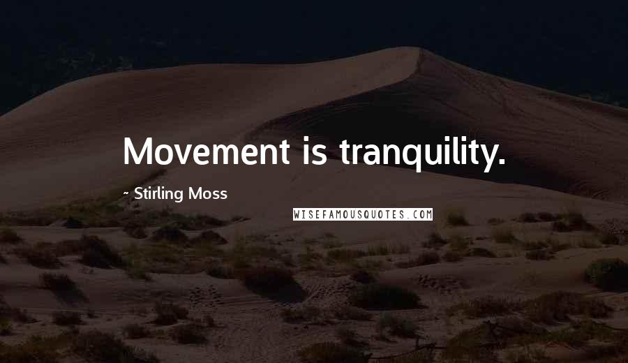 Stirling Moss quotes: Movement is tranquility.