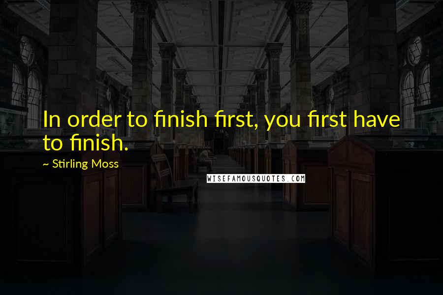 Stirling Moss quotes: In order to finish first, you first have to finish.