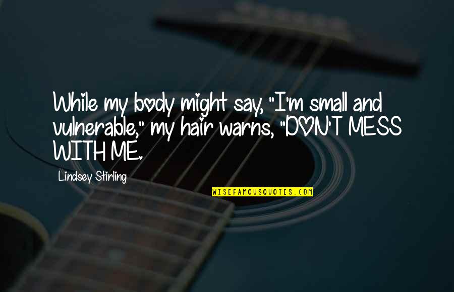 Stirling Quotes By Lindsey Stirling: While my body might say, "I'm small and