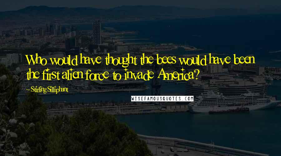 Stirling Silliphant quotes: Who would have thought the bees would have been the first alien force to invade America?