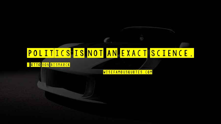 Stirling Silliphant Quotes By Otto Von Bismarck: Politics is not an exact science. Stirling Silliphant Quotes By Otto Von Bismarck: Politics is not an exact science.