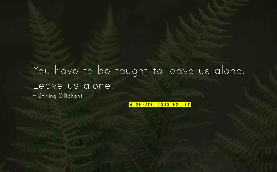 Stirling Silliphant Quotes By Stirling Silliphant: You have to be taught to leave us Stirling Silliphant Quotes By Stirling Silliphant: You have to be taught to leave us