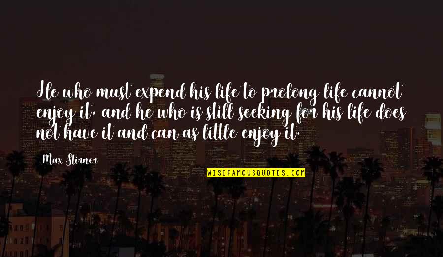 Stirner Max Quotes By Max Stirner: He who must expend his life to prolong Stirner Max Quotes By Max Stirner: He who must expend his life to prolong