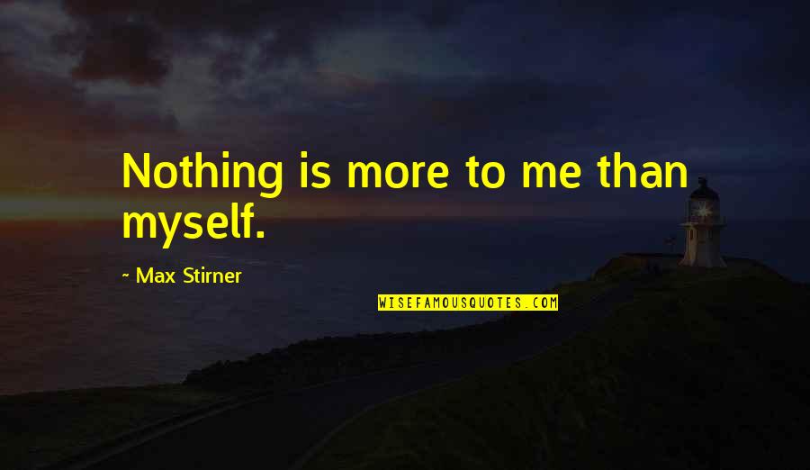 Stirner Quotes By Max Stirner: Nothing is more to me than myself.