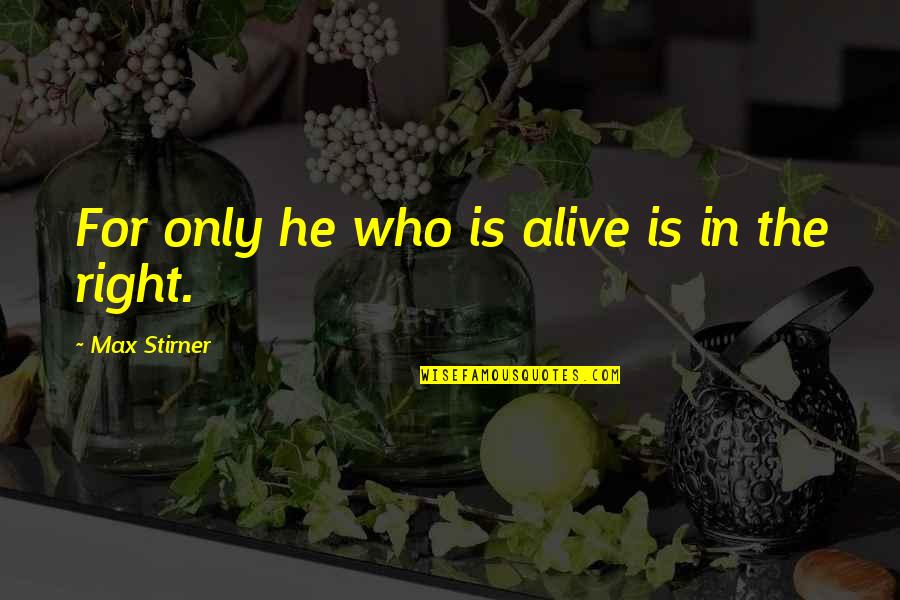 Stirner Quotes By Max Stirner: For only he who is alive is in