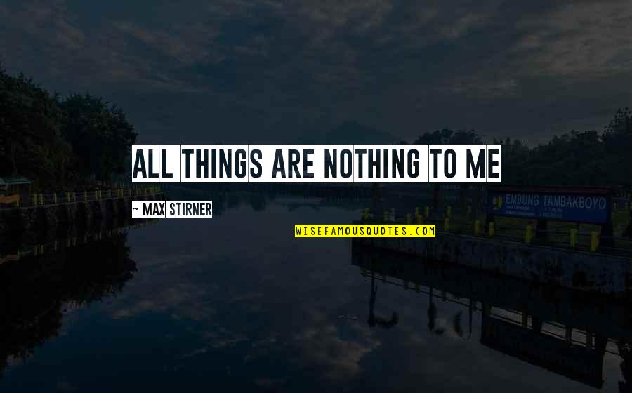 Stirner Quotes By Max Stirner: All things are Nothing to Me