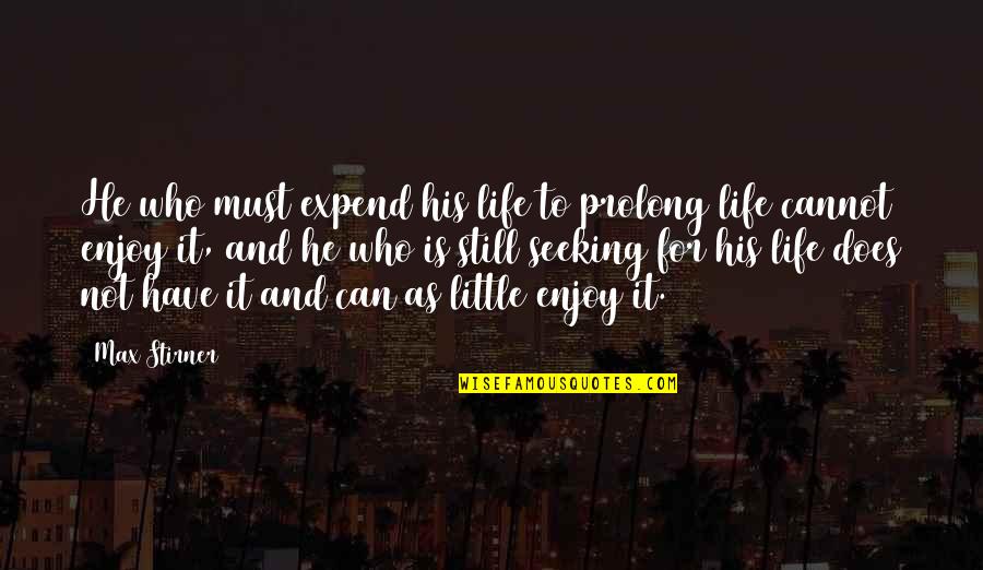 Stirner Quotes By Max Stirner: He who must expend his life to prolong