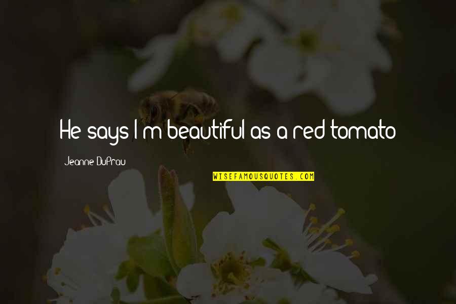 Stirring Things Up Quotes By Jeanne DuPrau: He says I'm beautiful as a red tomato