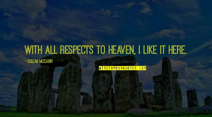 Stirring Up Water Quotes By Colum McCann: With all respects to heaven, I like it Stirring Up Water Quotes By Colum McCann: With all respects to heaven, I like it