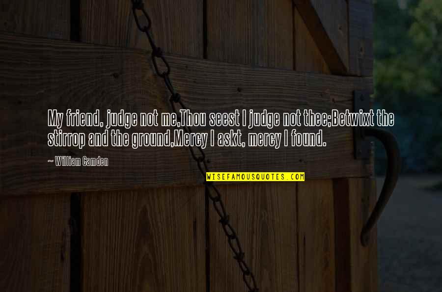Stirrop Quotes By William Camden: My friend, judge not me,Thou seest I judge Stirrop Quotes By William Camden: My friend, judge not me,Thou seest I judge