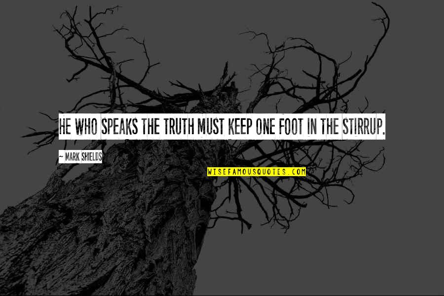 Stirrups Quotes By Mark Shields: He who speaks the truth must keep one