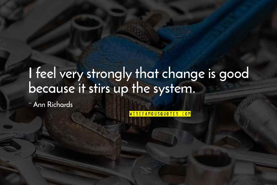 Stirs Quotes By Ann Richards: I feel very strongly that change is good