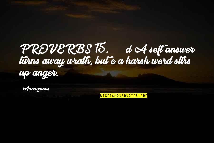 Stirs Quotes By Anonymous: PROVERBS 15. d A soft answer turns away