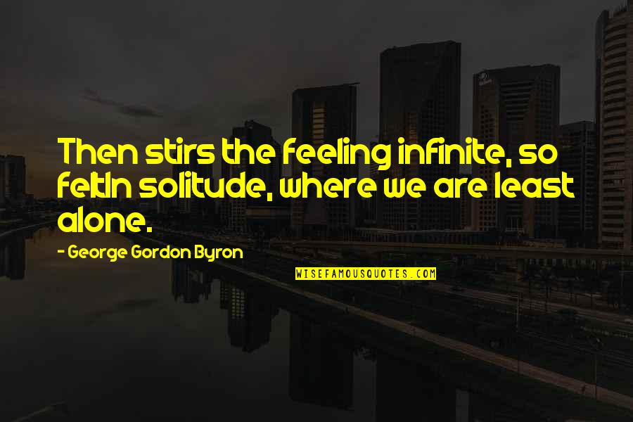 Stirs Quotes By George Gordon Byron: Then stirs the feeling infinite, so feltIn solitude,