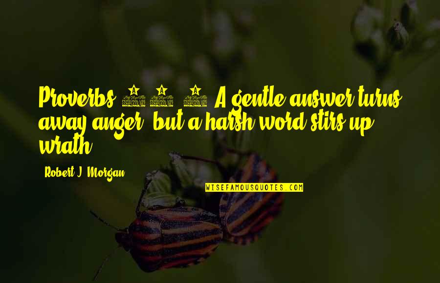 Stirs Quotes By Robert J. Morgan: Proverbs 15:1 A gentle answer turns away anger,