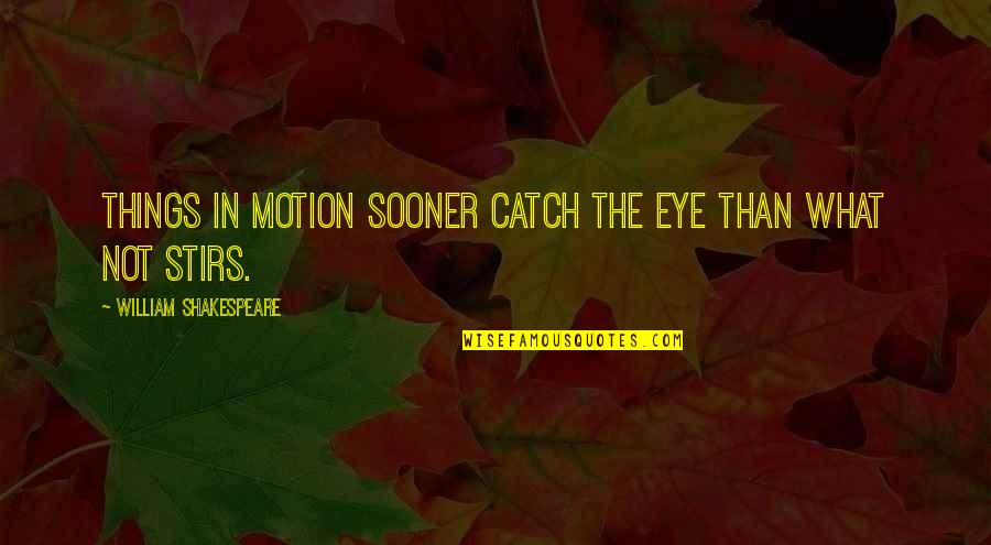 Stirs Quotes By William Shakespeare: Things in motion sooner catch the eye than