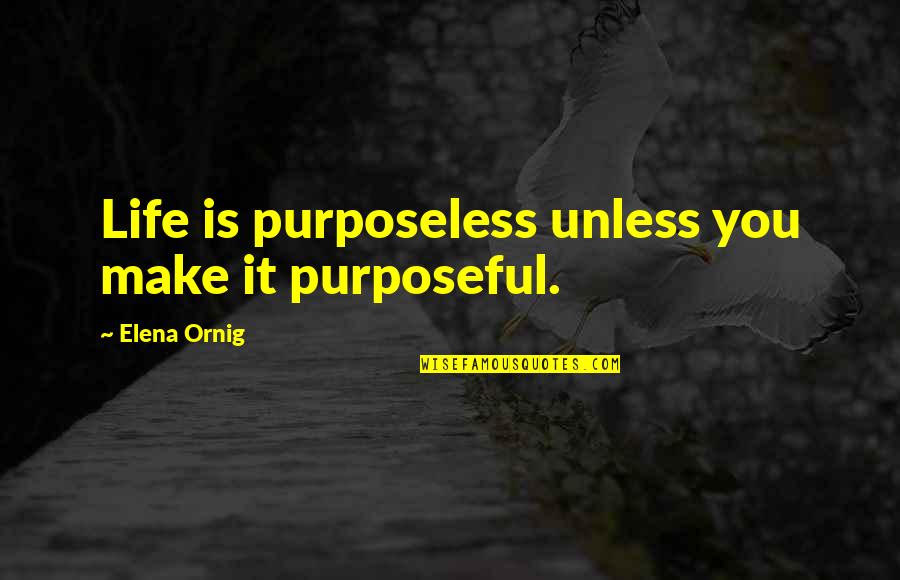 Stirton Quotes By Elena Ornig: Life is purposeless unless you make it purposeful.