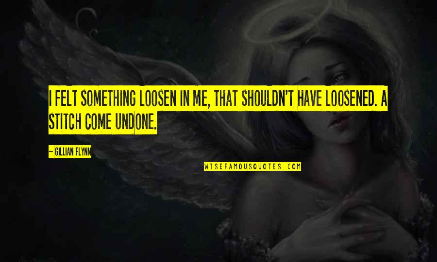 Stitch Me Up Quotes By Gillian Flynn: I felt something loosen in me, that shouldn't