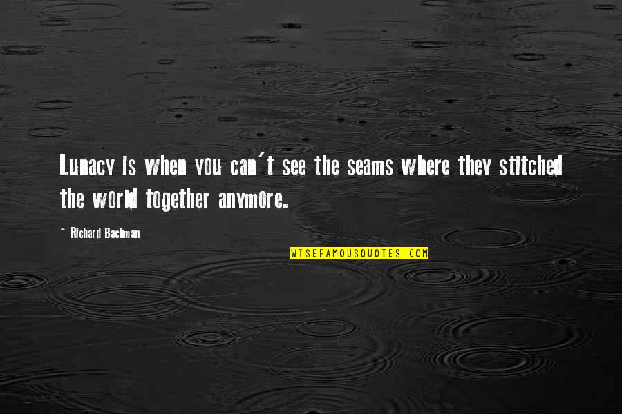 Stitched Together Quotes By Richard Bachman: Lunacy is when you can't see the seams Stitched Together Quotes By Richard Bachman: Lunacy is when you can't see the seams