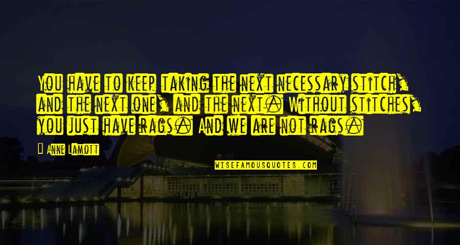 Stitches Anne Lamott Quotes By Anne Lamott: You have to keep taking the next necessary Stitches Anne Lamott Quotes By Anne Lamott: You have to keep taking the next necessary