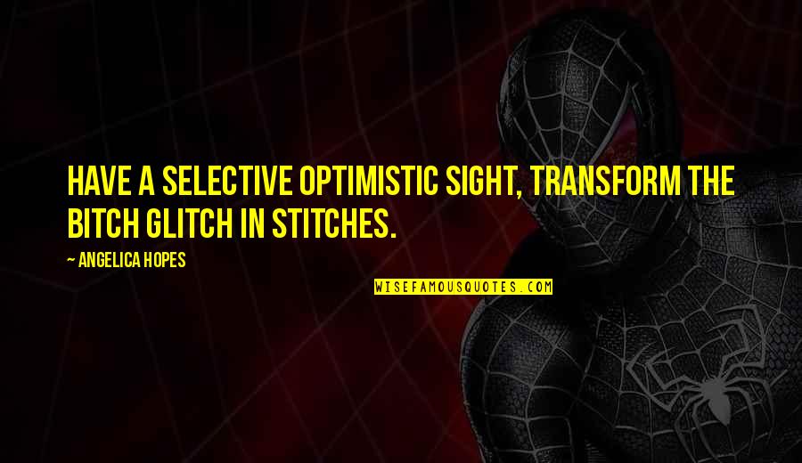 Stitches Quotes By Angelica Hopes: Have a selective optimistic sight, transform the bitch Stitches Quotes By Angelica Hopes: Have a selective optimistic sight, transform the bitch