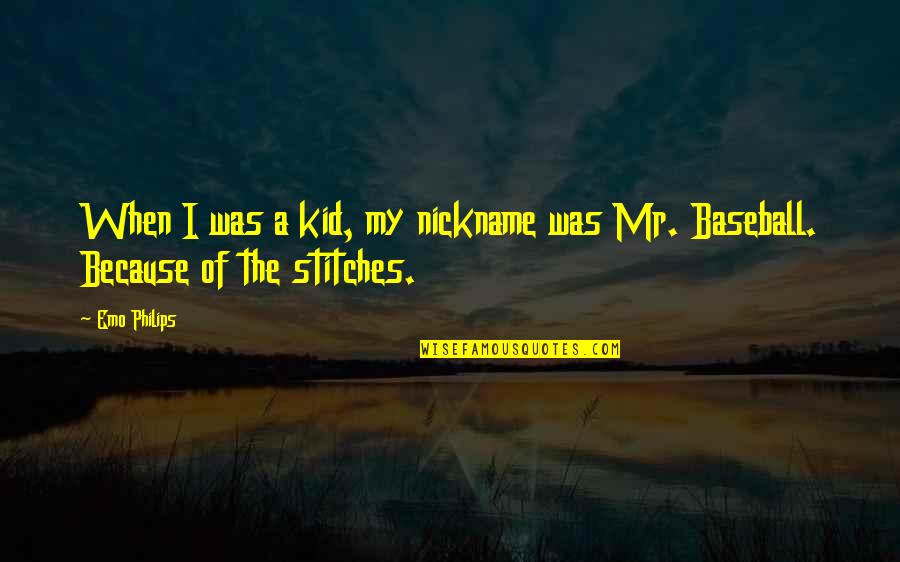 Stitches Quotes By Emo Philips: When I was a kid, my nickname was