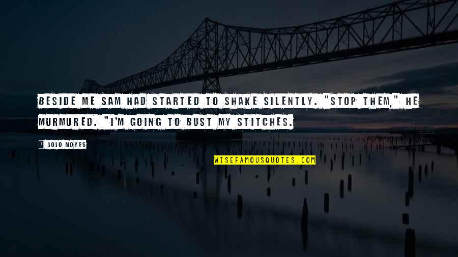 Stitches Quotes By Jojo Moyes: Beside me Sam had started to shake silently. Stitches Quotes By Jojo Moyes: Beside me Sam had started to shake silently.