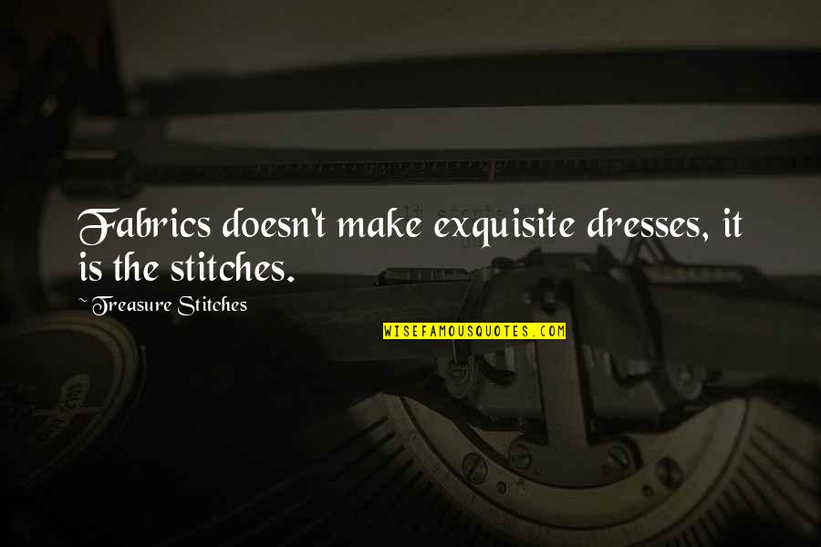 Stitches Quotes By Treasure Stitches: Fabrics doesn't make exquisite dresses, it is the